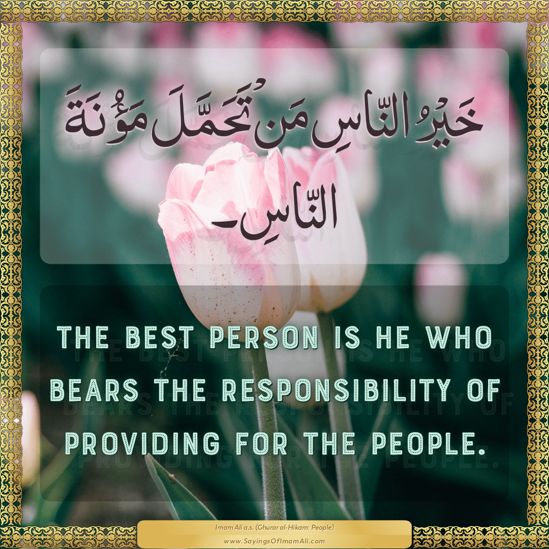 The best person is he who bears the responsibility of providing for the...